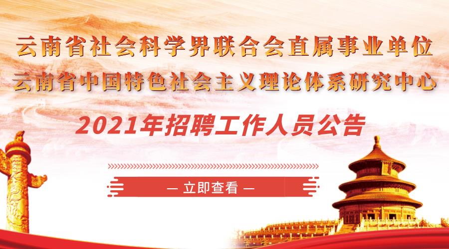 云南省社会科学界联合会直属事业单位 云南省中国特色社会主义理论体系研究中心 2021年招聘工作人员公告