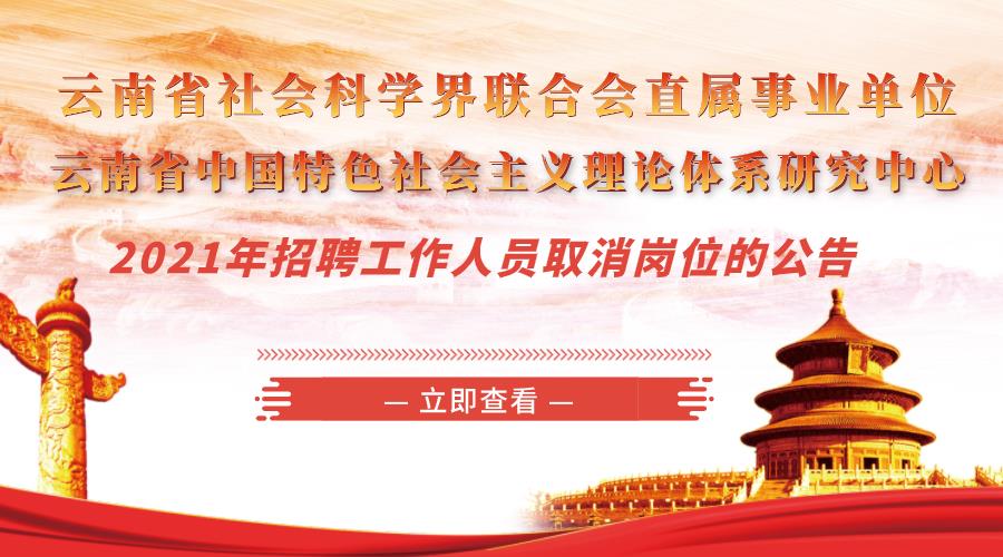 云南省社会科学界联合会直属事业单位 云南省中国特色社会主义理论体系研究中心2021年招聘工作人员取消岗位的公告